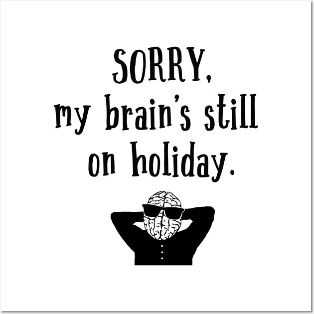 Sorry My Brain's still on holiday Wall Art by atomguy